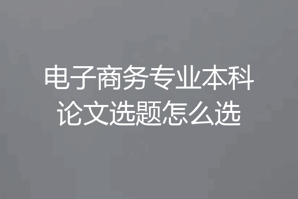 电子商务专业本科论文选题怎么选