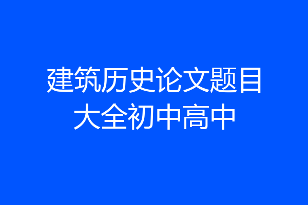 建筑历史论文题目大全初中高中