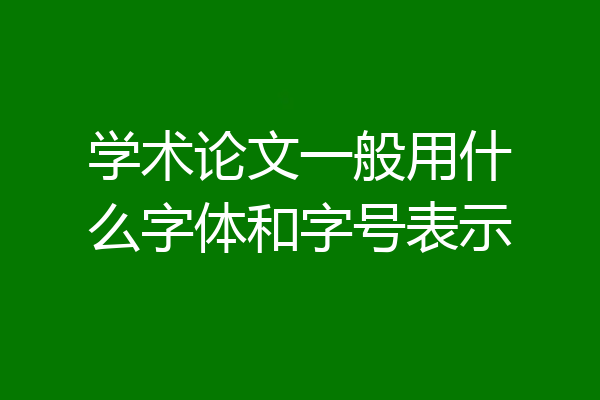 学术论文一般用什么字体和字号表示
