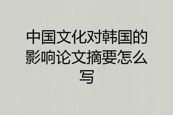 中国文化对韩国的影响论文摘要怎么写