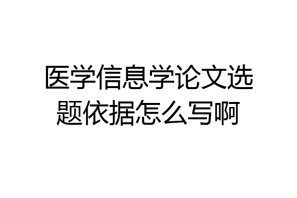 医学信息学论文选题依据怎么写啊