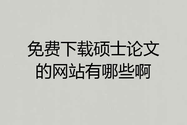 免费下载硕士论文的网站有哪些啊