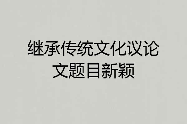 继承传统文化议论文题目新颖