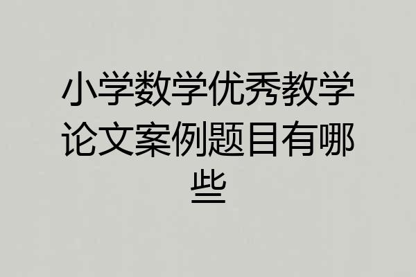小学数学优秀教学论文案例题目有哪些