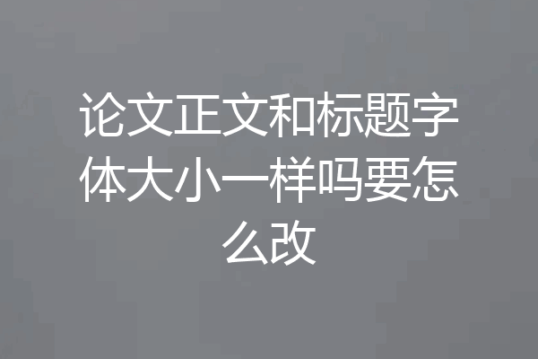 论文正文和标题字体大小一样吗要怎么改