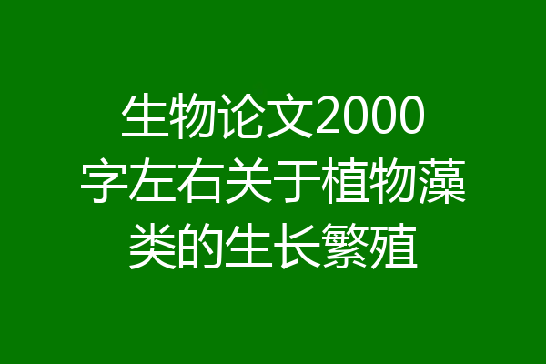 生物论文2000字左右关于植物藻类的生长繁殖
