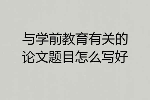 与学前教育有关的论文题目怎么写好