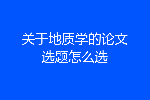 关于地质学的论文选题怎么选