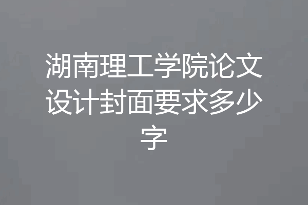 湖南理工学院论文设计封面要求多少字