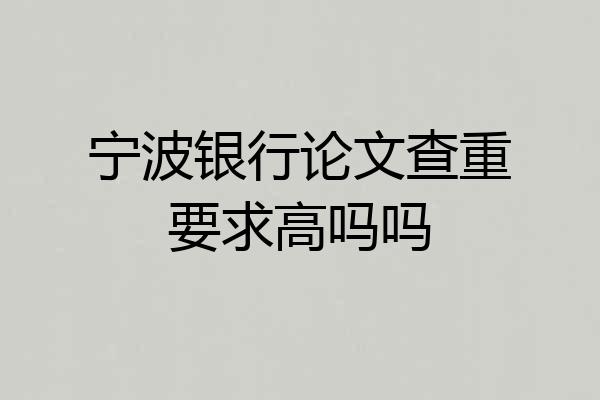 宁波银行论文查重要求高吗吗