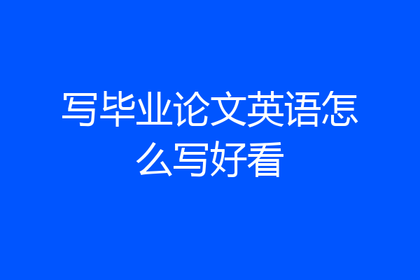 写毕业论文英语怎么写好看