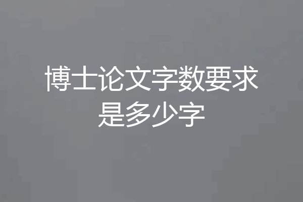 博士论文字数要求是多少字