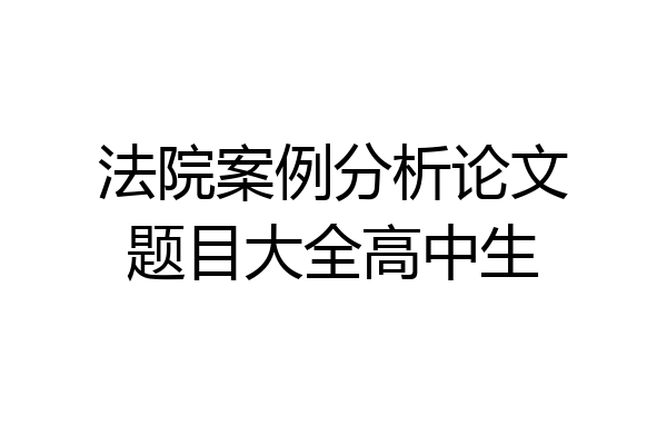 法院案例分析论文题目大全高中生