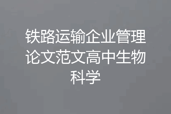 铁路运输企业管理论文范文高中生物科学