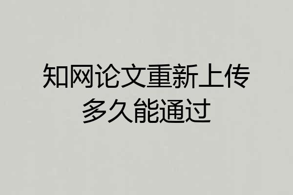 知网论文重新上传多久能通过