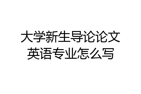 大学新生导论论文英语专业怎么写