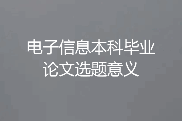 电子信息本科毕业论文选题意义