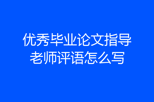 优秀毕业论文指导老师评语怎么写