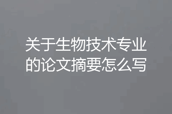 关于生物技术专业的论文摘要怎么写