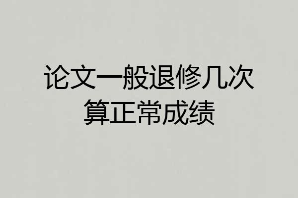 论文一般退修几次算正常成绩