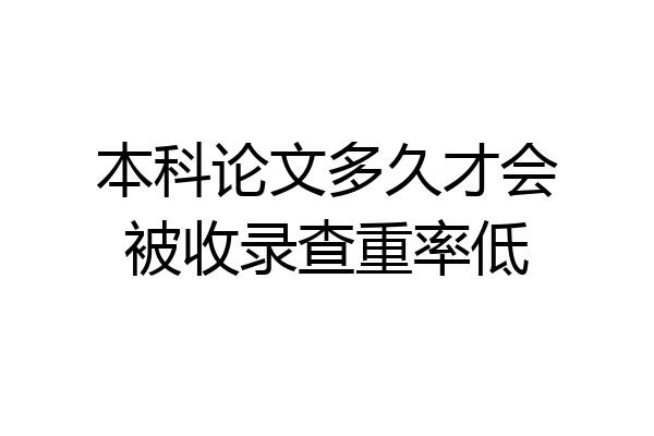 本科论文多久才会被收录查重率低