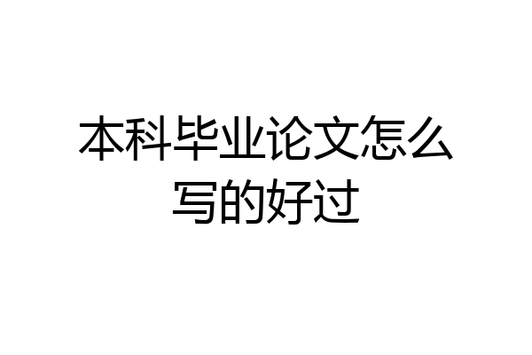 本科毕业论文怎么写的好过