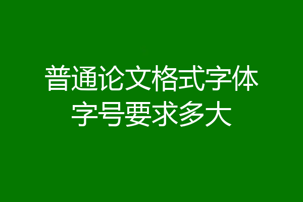 普通论文格式字体字号要求多大