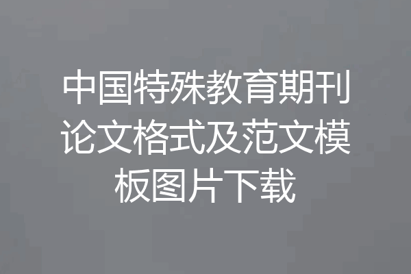 中国特殊教育期刊论文格式及范文模板图片下载