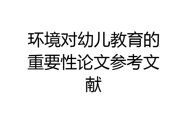 环境对幼儿教育的重要性论文参考文献