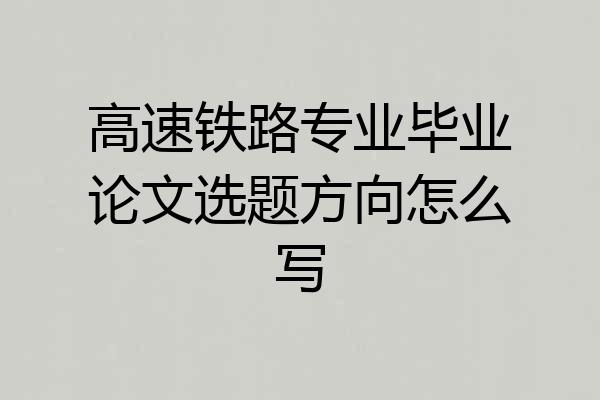 高速铁路专业毕业论文选题方向怎么写