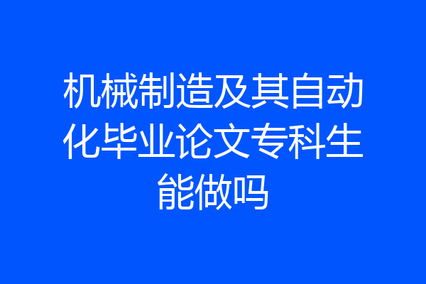 机械制造及其自动化毕业论文专科生能做吗
