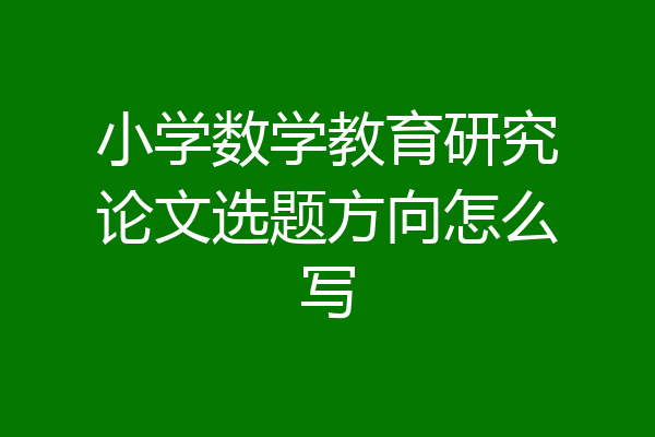 小学数学教育研究论文选题方向怎么写