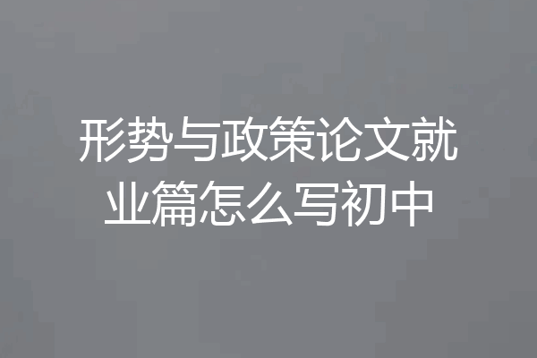 形势与政策论文就业篇怎么写初中