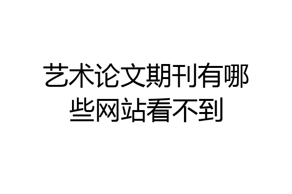 艺术论文期刊有哪些网站看不到