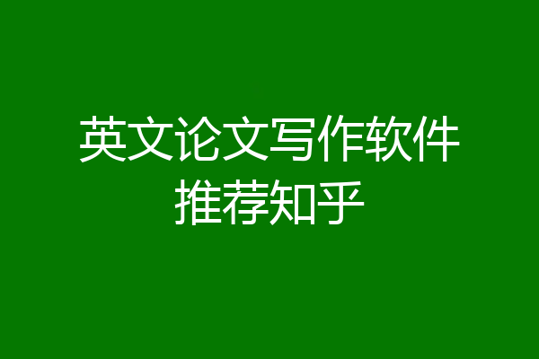 英文论文写作软件推荐知乎