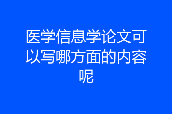 医学信息学论文可以写哪方面的内容呢