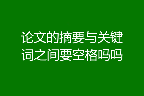 论文的摘要与关键词之间要空格吗吗