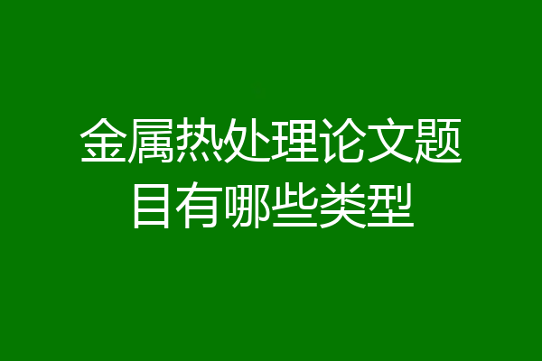 金属热处理论文题目有哪些类型
