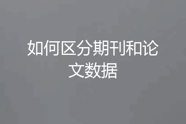 如何区分期刊和论文数据