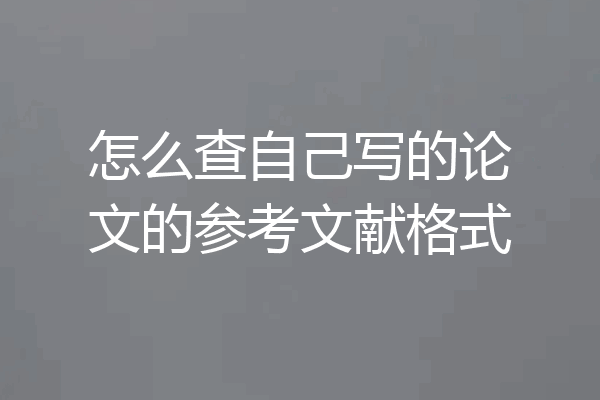怎么查自己写的论文的参考文献格式