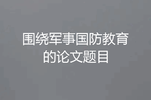 围绕军事国防教育的论文题目