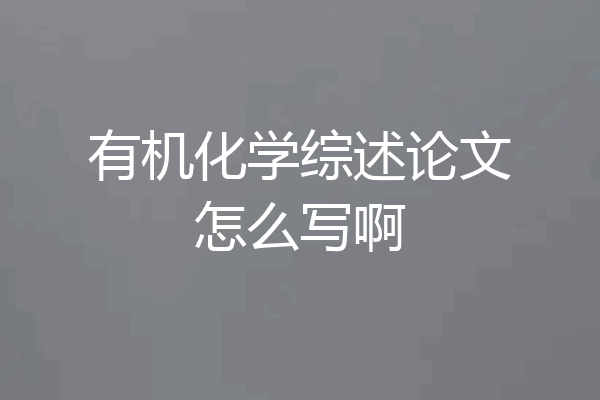 有机化学综述论文怎么写啊