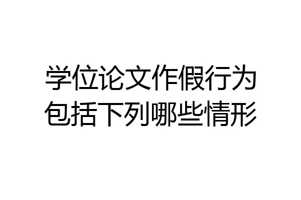 学位论文作假行为包括下列哪些情形