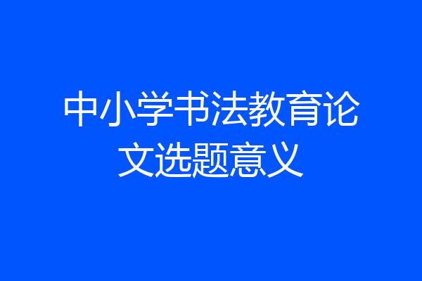 中小学书法教育论文选题意义
