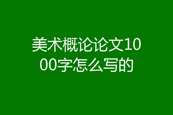 美术概论论文1000字怎么写的