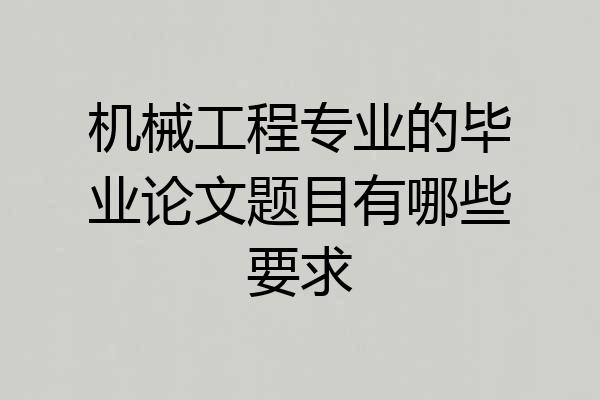 机械工程专业的毕业论文题目有哪些要求
