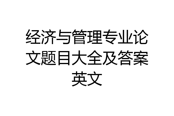 经济与管理专业论文题目大全及答案英文
