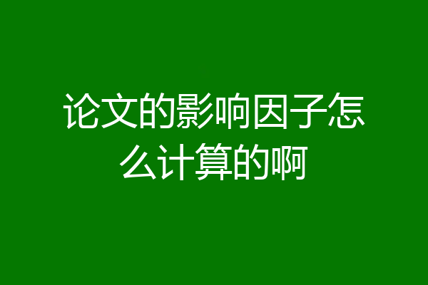 论文的影响因子怎么计算的啊