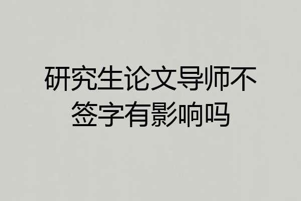 研究生论文导师不签字有影响吗