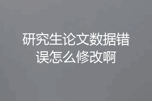研究生论文数据错误怎么修改啊
